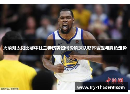 火箭对太阳比赛中杜兰特伤势如何影响球队整体表现与胜负走势 火箭对太阳比赛中杜兰特伤势如何影响球队整体表现与胜负走势