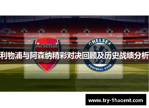 利物浦与阿森纳精彩对决回顾及历史战绩分析 利物浦与阿森纳精彩对决回顾及历史战绩分析