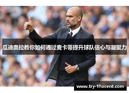 瓜迪奥拉教你如何通过麦卡蒂提升球队信心与凝聚力 瓜迪奥拉教你如何通过麦卡蒂提升球队信心与凝聚力