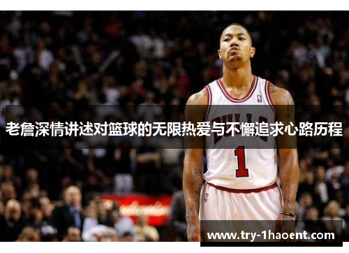 老詹深情讲述对篮球的无限热爱与不懈追求心路历程 老詹深情讲述对篮球的无限热爱与不懈追求心路历程