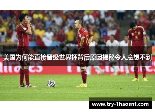 美国为何能直接晋级世界杯背后原因揭秘令人意想不到 美国为何能直接晋级世界杯背后原因揭秘令人意想不到