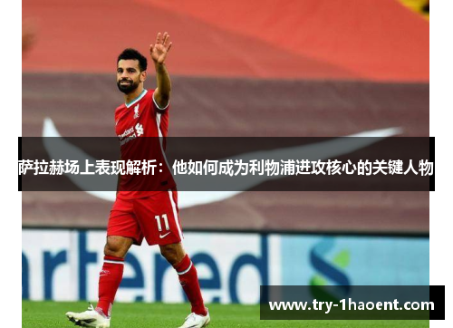 萨拉赫场上表现解析：他如何成为利物浦进攻核心的关键人物