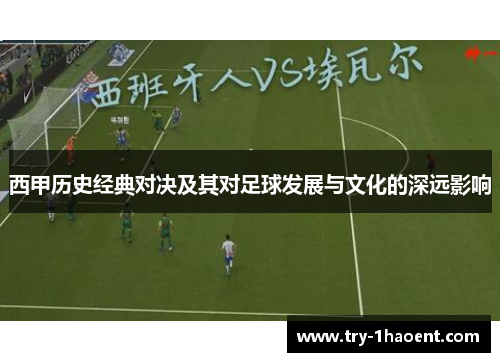 西甲历史经典对决及其对足球发展与文化的深远影响