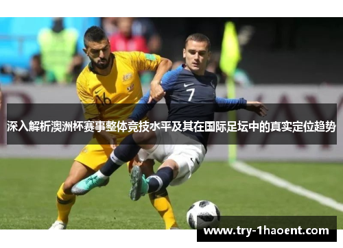 深入解析澳洲杯赛事整体竞技水平及其在国际足坛中的真实定位趋势