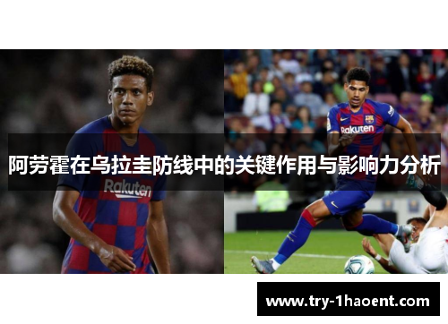 阿劳霍在乌拉圭防线中的关键作用与影响力分析 阿劳霍在乌拉圭防线中的关键作用与影响力分析