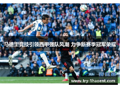 马德里竞技引领西甲强队风潮 力争新赛季冠军荣耀 马德里竞技引领西甲强队风潮 力争新赛季冠军荣耀