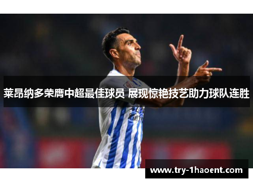 莱昂纳多荣膺中超最佳球员 展现惊艳技艺助力球队连胜 莱昂纳多荣膺中超最佳球员 展现惊艳技艺助力球队连胜