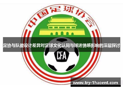 足协与队徽设计差异对足球文化认同与球迷情感影响的深层探讨