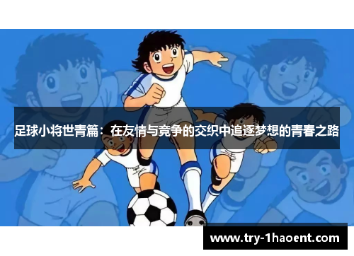 足球小将世青篇：在友情与竞争的交织中追逐梦想的青春之路