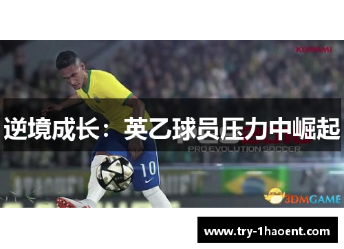 逆境成长:英乙球员压力中崛起 逆境成长:英乙球员压力中崛起