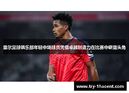里尔足球俱乐部年轻中场球员凭借卓越创造力在比赛中崭露头角