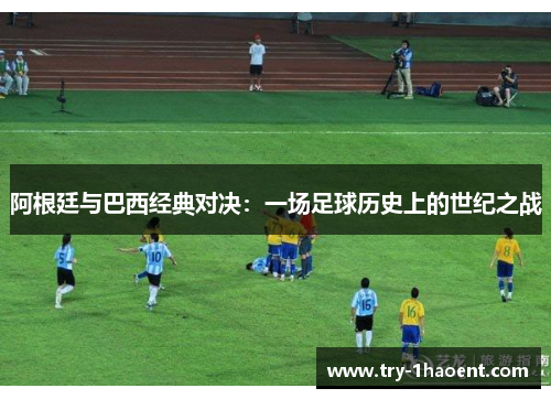 阿根廷与巴西经典对决：一场足球历史上的世纪之战