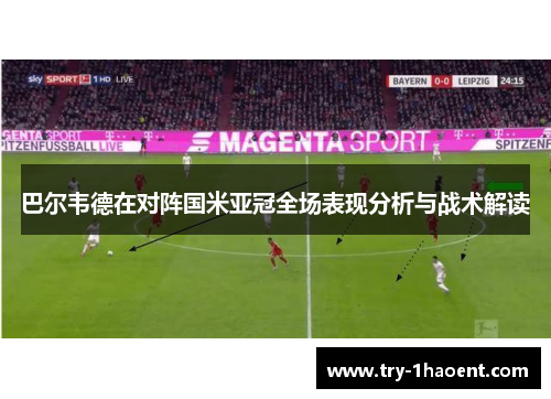 巴尔韦德在对阵国米亚冠全场表现分析与战术解读