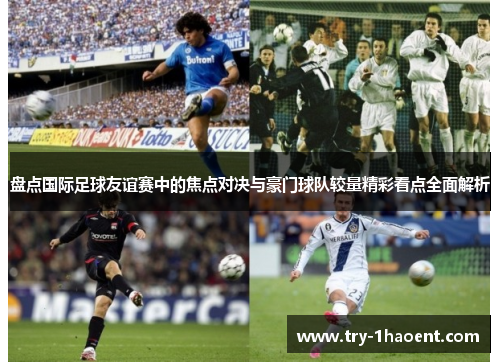 盘点国际足球友谊赛中的焦点对决与豪门球队较量精彩看点全面解析