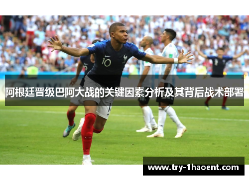 阿根廷晋级巴阿大战的关键因素分析及其背后战术部署 阿根廷晋级巴阿大战的关键因素分析及其背后战术部署