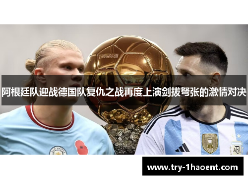 阿根廷队迎战德国队复仇之战再度上演剑拔弩张的激情对决