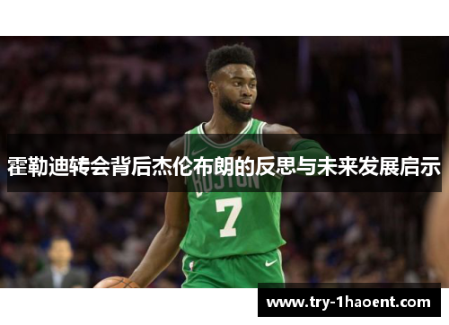 霍勒迪转会背后杰伦布朗的反思与未来发展启示 霍勒迪转会背后杰伦布朗的反思与未来发展启示