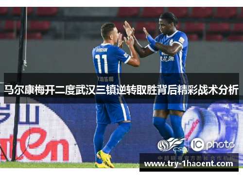 马尔康梅开二度武汉三镇逆转取胜背后精彩战术分析