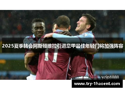 2025夏季转会阿斯顿维拉引进意甲最佳年轻门将加强阵容